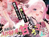 画面の向こうから推しが来た！失踪したAIアイドルとの甘とろ生活